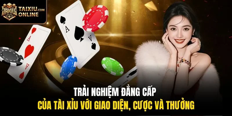 Trải nghiệm đẳng cấp của tài xỉu với giao diện, cược và thưởng