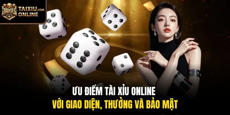 Ưu điểm tài xỉu online với giao diện, thưởng và bảo mật